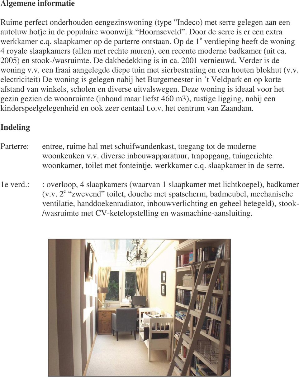 De dakbedekking is in ca. 2001 vernieuwd. Verder is de woning v.v. een fraai aangelegde diepe tuin met sierbestrating en een houten blokhut (v.v. electriciteit) De woning is gelegen nabij het Burgemeester in t Veldpark en op korte afstand van winkels, scholen en diverse uitvalswegen.