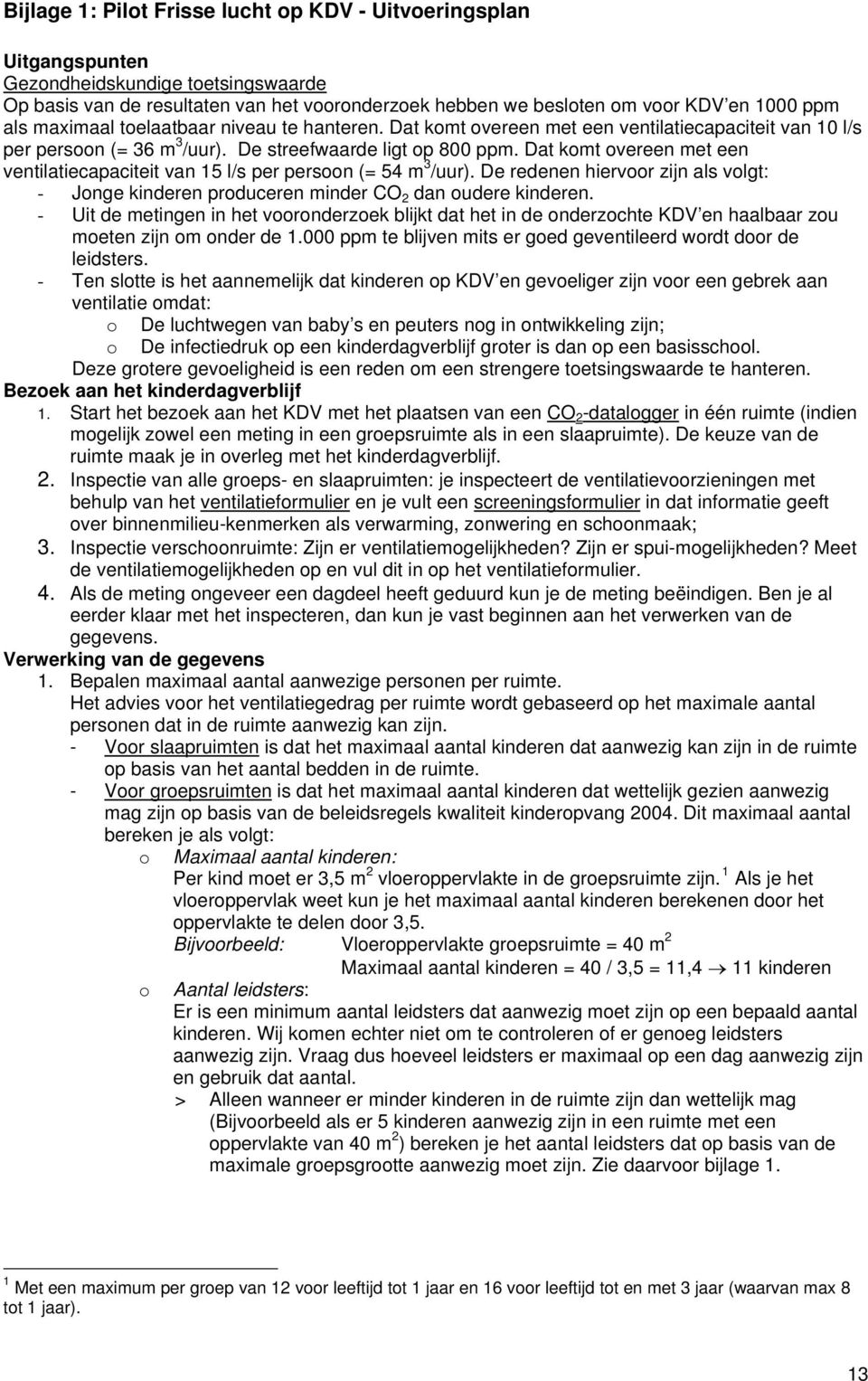 Dat komt overeen met een ventilatiecapaciteit van 15 l/s per persoon (= 54 m 3 /uur). De redenen hiervoor zijn als volgt: - Jonge kinderen produceren minder CO 2 dan oudere kinderen.