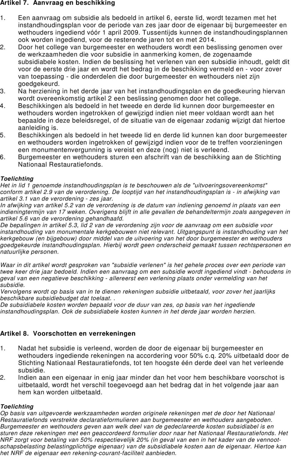 april 2009. Tussentijds kunnen de instandhoudingsplannen ook worden ingediend, voor de resterende jaren tot en met 2014. 2. Door het college van burgemeester en wethouders wordt een beslissing genomen over de werkzaamheden die voor subsidie in aanmerking komen, de zogenaamde subsidiabele kosten.