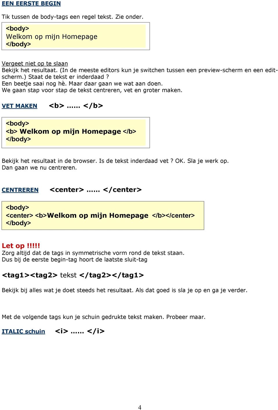 We gaan stap voor stap de tekst centreren, vet en groter maken. VET MAKEN <b> </b> <body> <b> Welkom op mijn Homepage </b> </body> Bekijk het resultaat in de browser. Is de tekst inderdaad vet? OK.