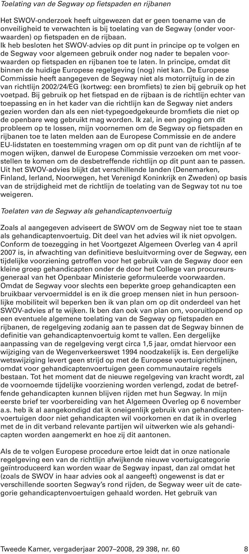 Ik heb besloten het SWOV-advies op dit punt in principe op te volgen en de Segway voor algemeen gebruik onder nog nader te bepalen voorwaarden op fietspaden en rijbanen toe te laten.