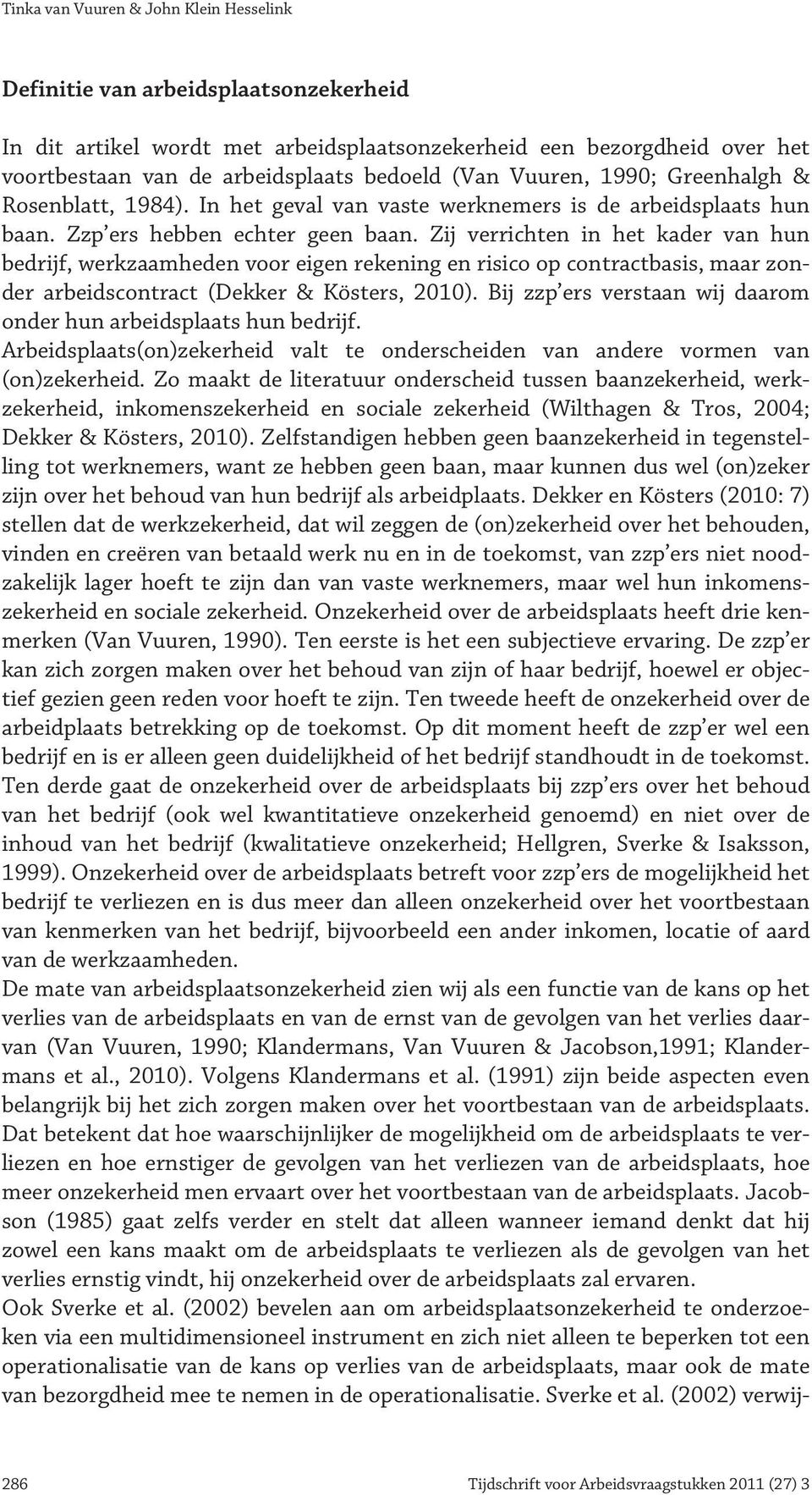 Zij verrichten in het kader van hun bedrijf, werkzaamheden voor eigen rekening en risico op contractbasis, maar zonder arbeidscontract (Dekker & Kösters, 2010).