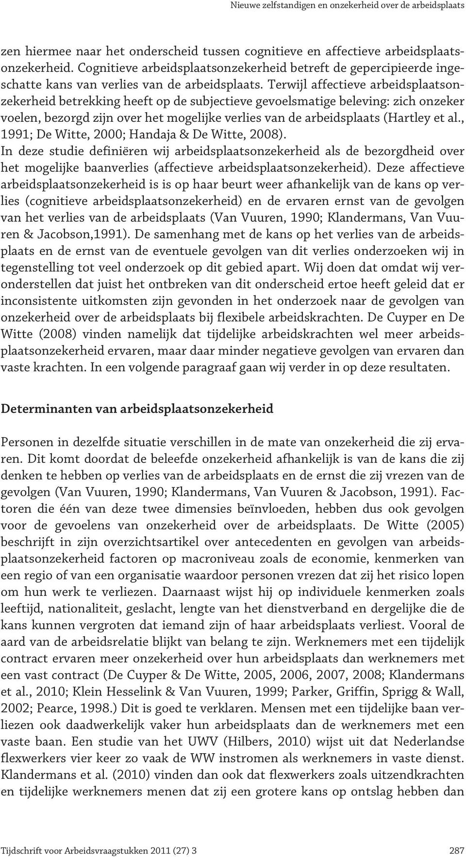 Terwijl affectieve arbeidsplaatsonzekerheid betrekking heeft op de subjectieve gevoelsmatige beleving: zich onzeker voelen, bezorgd zijn over het mogelijke verlies van de arbeidsplaats (Hartley et al.