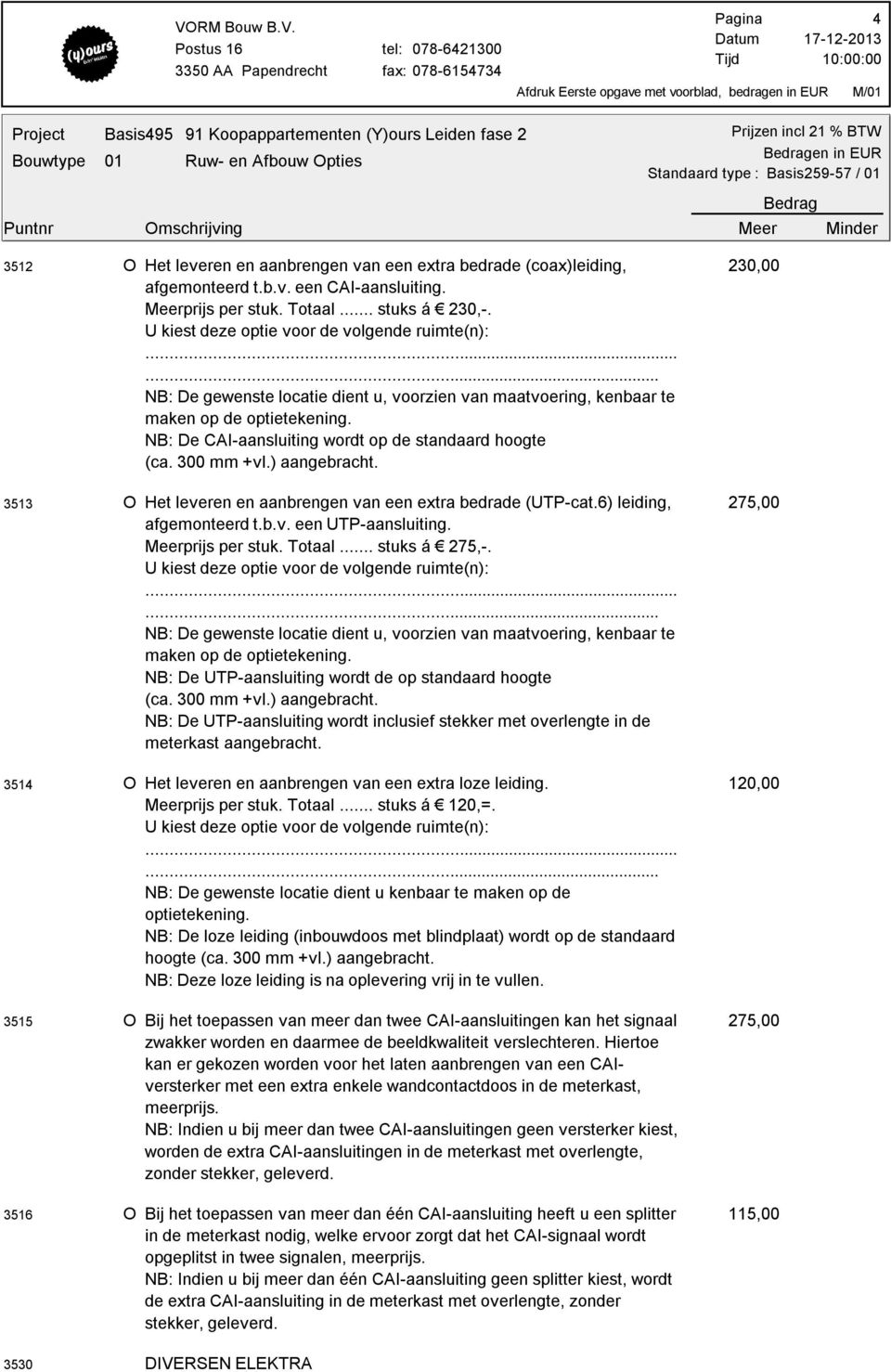 ) aangebracht. 3513 O Het leveren en aanbrengen van een extra bedrade (UTP-cat.6) leiding, afgemonteerd t.b.v. een UTP-aansluiting. Meerprijs per stuk. Totaal... stuks á 275,-.