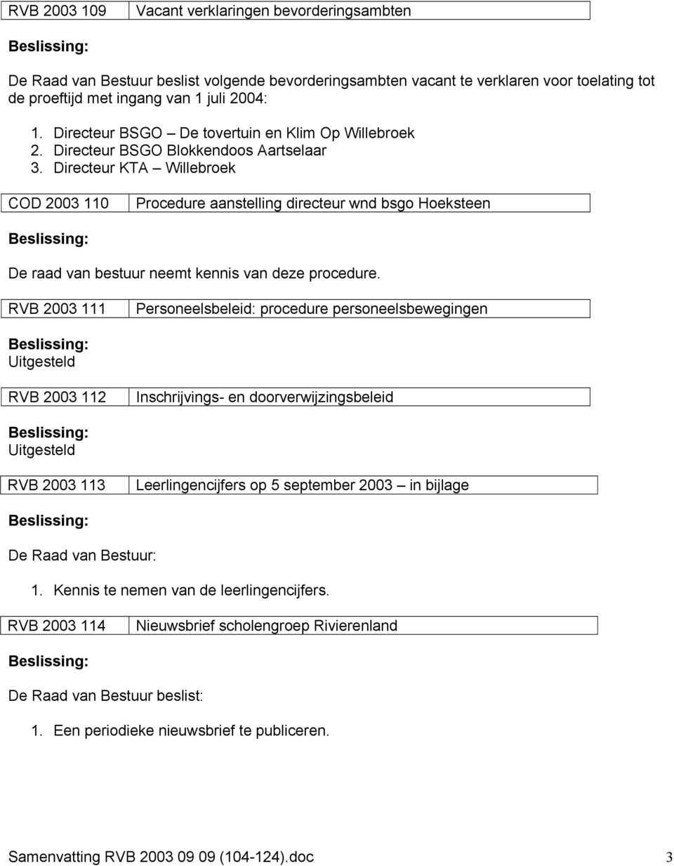 Directeur KTA Willebroek COD 2003 110 Procedure aanstelling directeur wnd bsgo Hoeksteen De raad van bestuur neemt kennis van deze procedure.