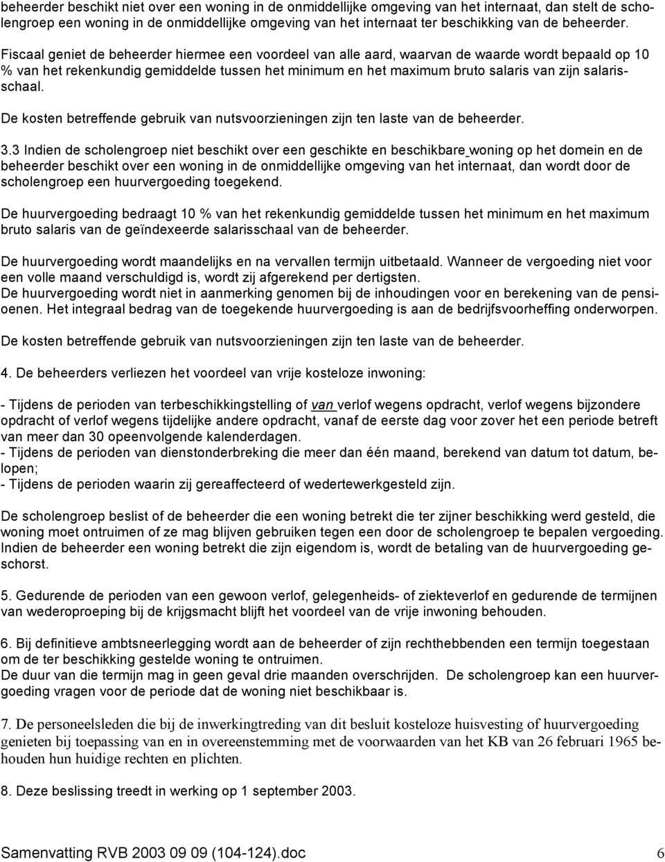 Fiscaal geniet de beheerder hiermee een voordeel van alle aard, waarvan de waarde wordt bepaald op 10 % van het rekenkundig gemiddelde tussen het minimum en het maximum bruto salaris van zijn