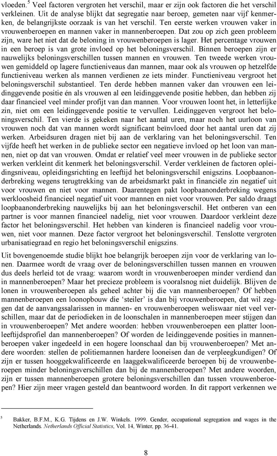 Ten eerste werken vrouwen vaker in vrouwenberoepen en mannen vaker in mannenberoepen. Dat zou op zich geen probleem zijn, ware het niet dat de beloning in vrouwenberoepen is lager.