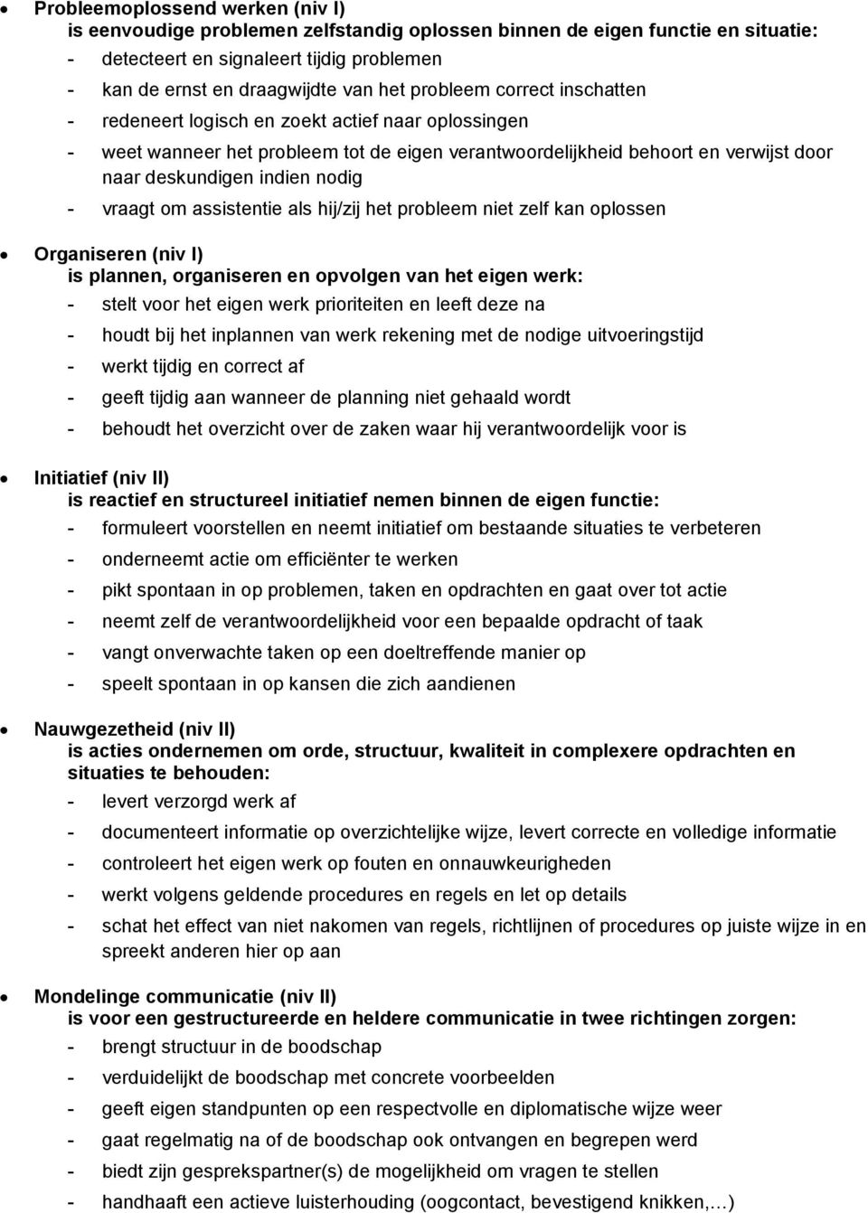 vraagt om assistentie als hij/zij het probleem niet zelf kan oplossen Organiseren (niv I) is plannen, organiseren en opvolgen van het eigen werk: - stelt voor het eigen werk prioriteiten en leeft