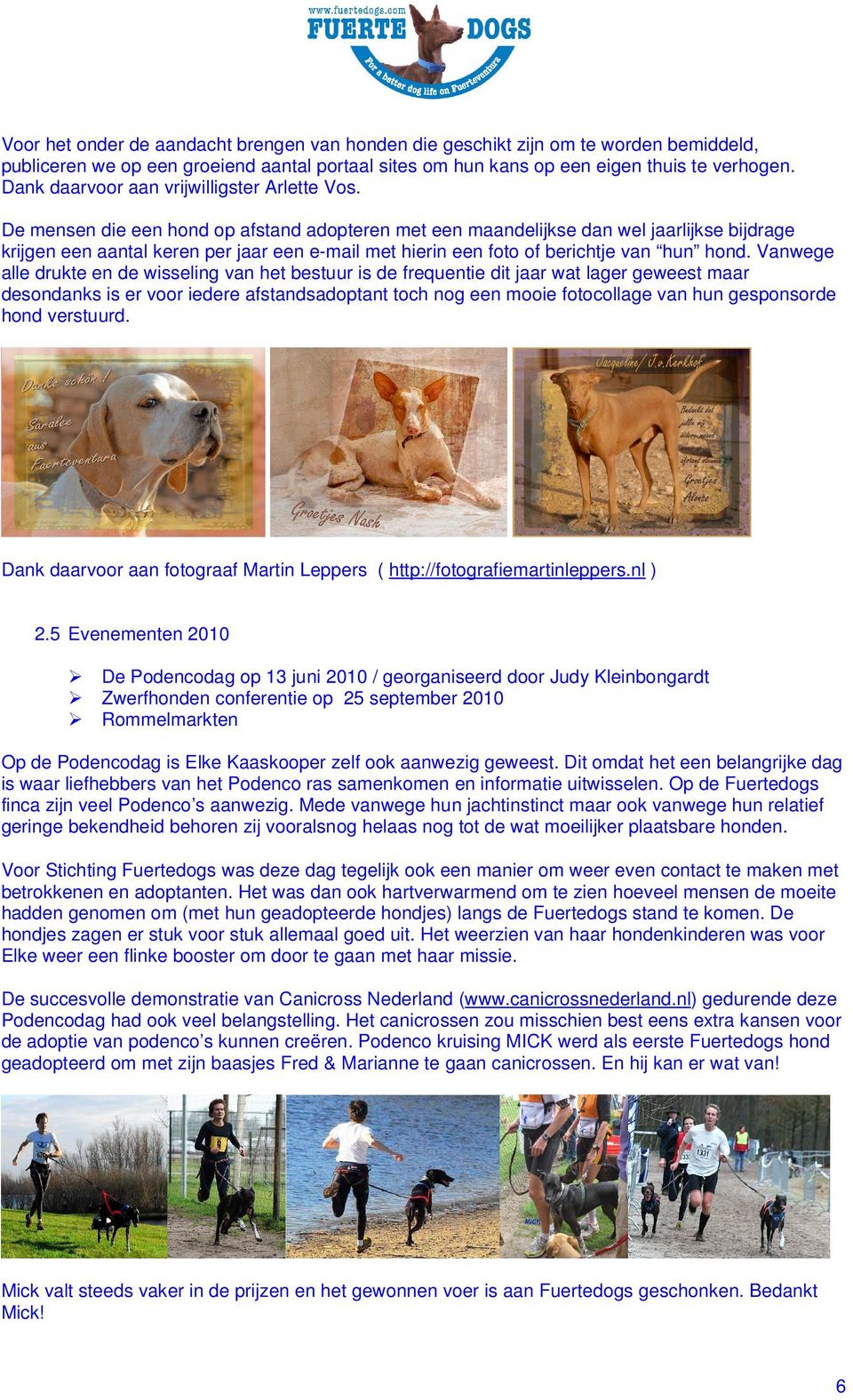 De mensen die een hond op afstand adopteren met een maandelijkse dan wel jaarlijkse bijdrage krijgen een aantal keren per jaar een e-mail met hierin een foto of berichtje van hun hond.