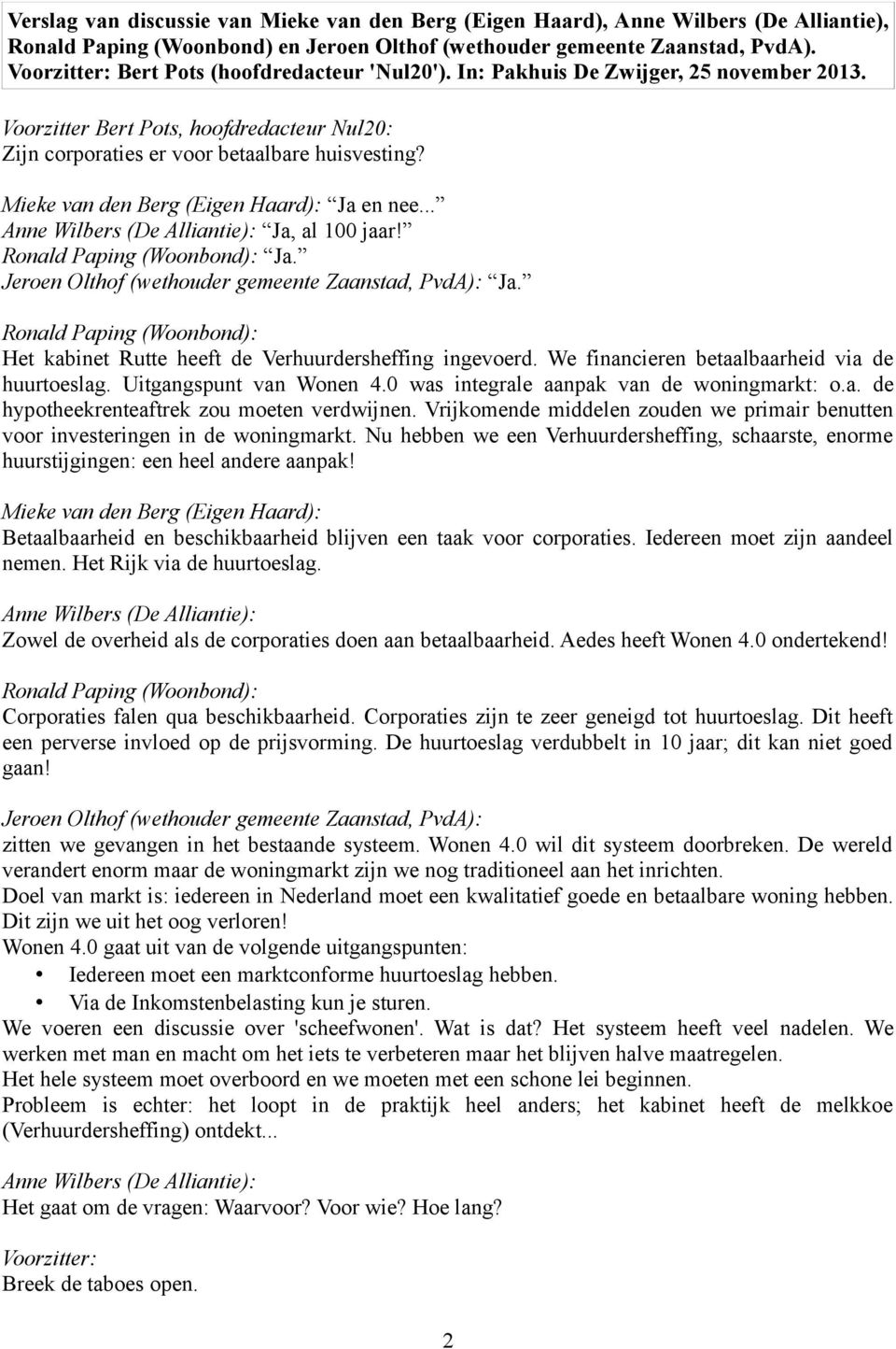 Ja. Ja. Het kabinet Rutte heeft de Verhuurdersheffing ingevoerd. We financieren betaalbaarheid via de huurtoeslag. Uitgangspunt van Wonen 4.0 was integrale aanpak van de woningmarkt: o.a. de hypotheekrenteaftrek zou moeten verdwijnen.