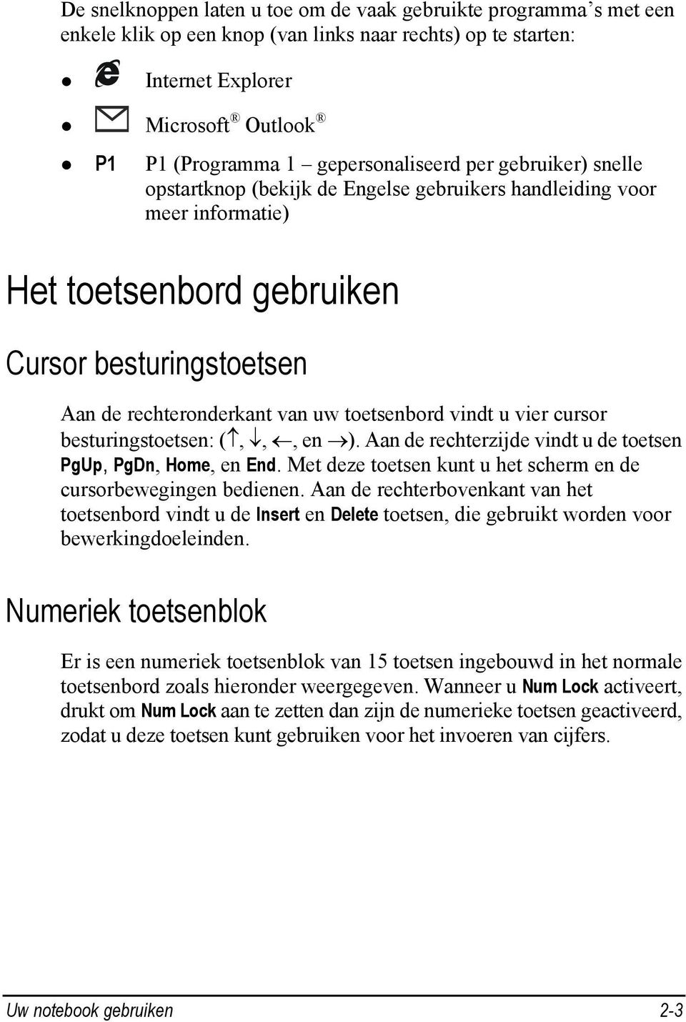 toetsenbord vindt u vier cursor besturingstoetsen: (,,, en ). Aan de rechterzijde vindt u de toetsen PgUp, PgDn, Home, en End. Met deze toetsen kunt u het scherm en de cursorbewegingen bedienen.