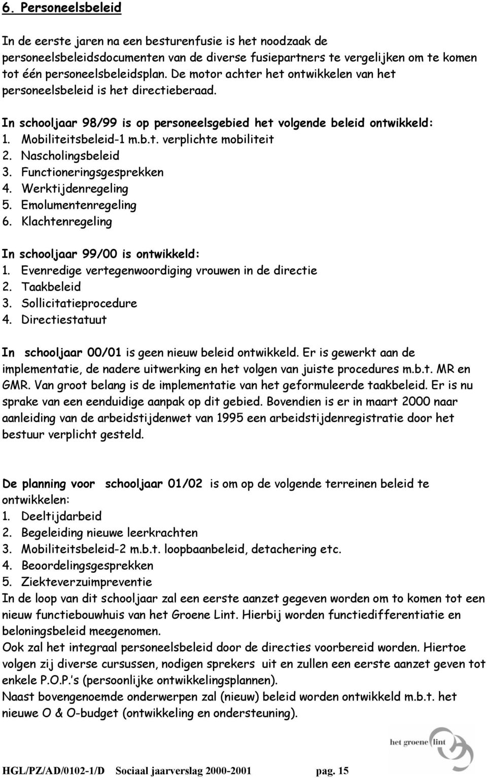 Nascholingsbeleid 3. Functioneringsgesprekken 4. Werktijdenregeling 5. Emolumentenregeling 6. Klachtenregeling In schooljaar 99/00 is ontwikkeld: 1.