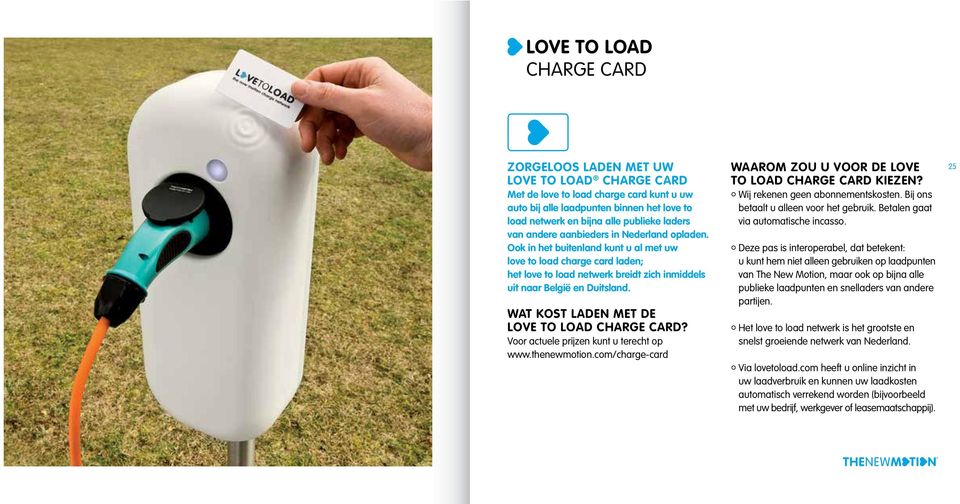 WAT KOST LADEN MET DE LOVE TO LOAD CHARGE CARD? Voor actuele prijzen kunt u terecht op www.thenewmotion.com/charge-card WAAROM ZOU U VOOR DE LOVE TO LOAD CHARGE CARD KIEZEN?