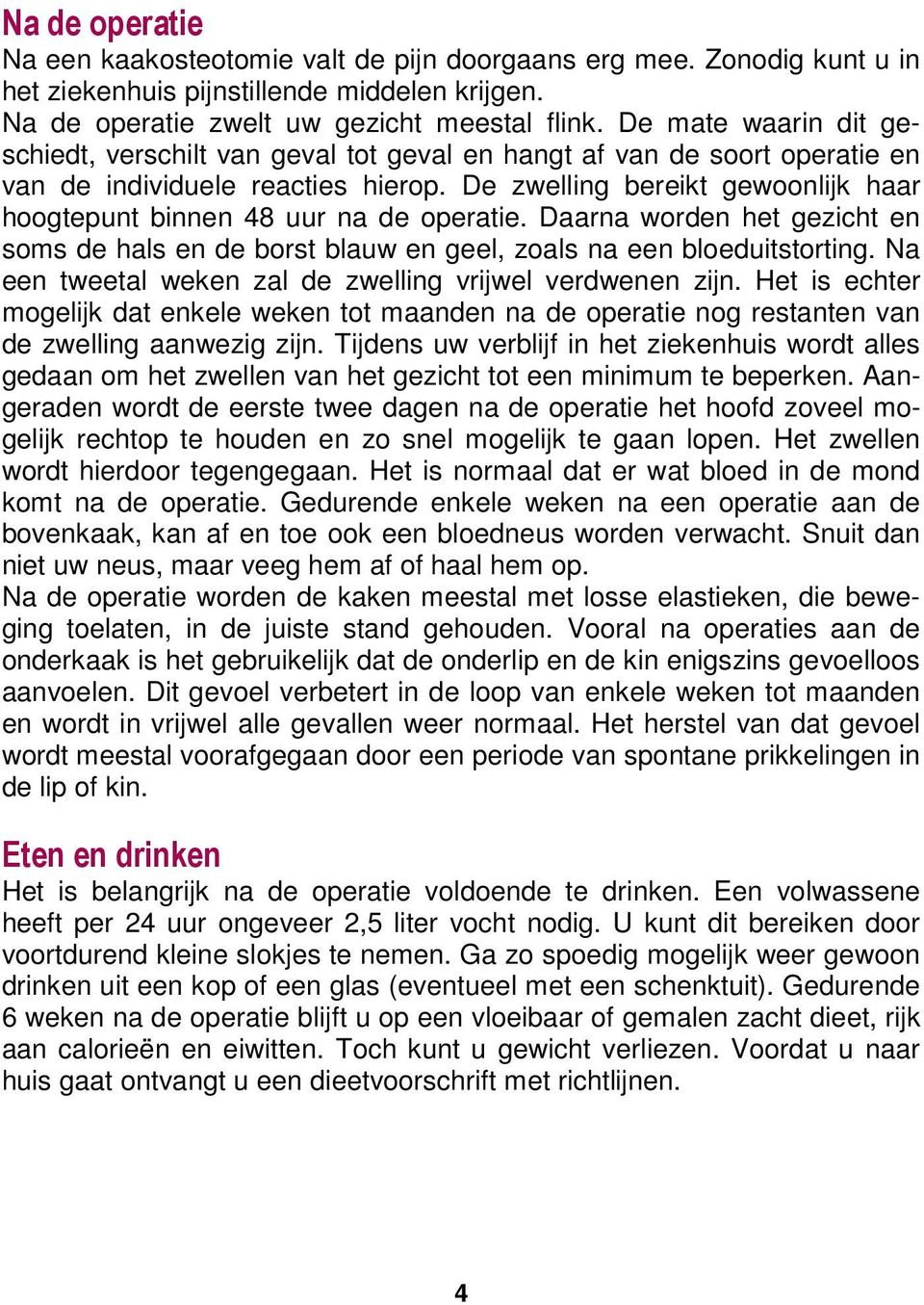 De zwelling bereikt gewoonlijk haar hoogtepunt binnen 48 uur na de operatie. Daarna worden het gezicht en soms de hals en de borst blauw en geel, zoals na een bloeduitstorting.