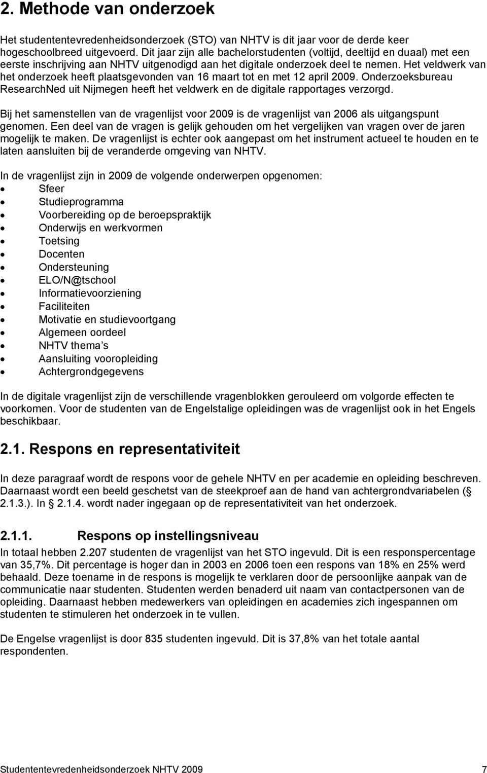 Het veldwerk van het onderzoek heeft plaatsgevonden van 16 maart tot en met 12 april 2009. Onderzoeksbureau ResearchNed uit Nijmegen heeft het veldwerk en de digitale rapportages verzorgd.