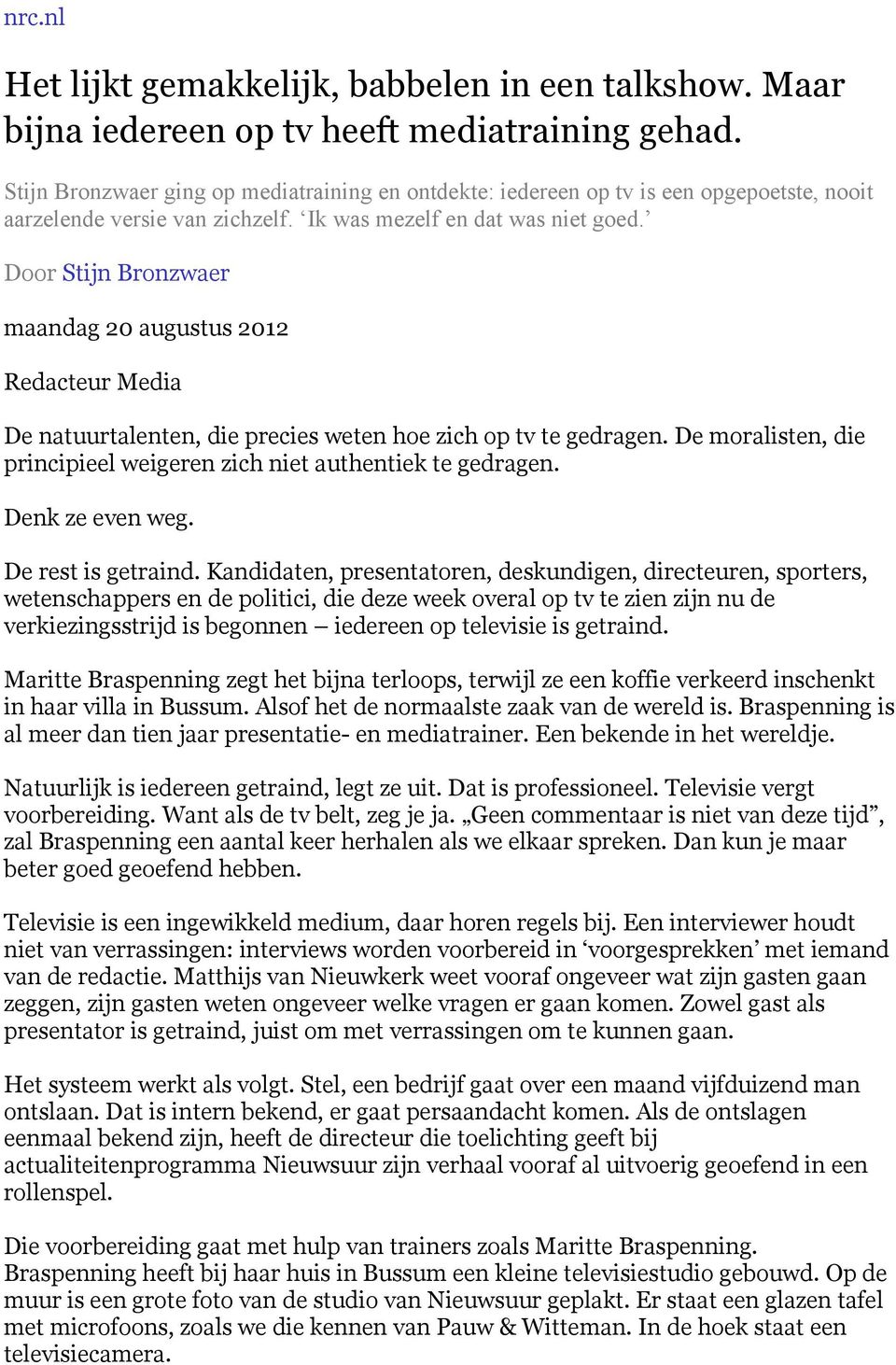 Door Stijn Bronzwaer maandag 20 augustus 2012 Redacteur Media De natuurtalenten, die precies weten hoe zich op tv te gedragen. De moralisten, die principieel weigeren zich niet authentiek te gedragen.
