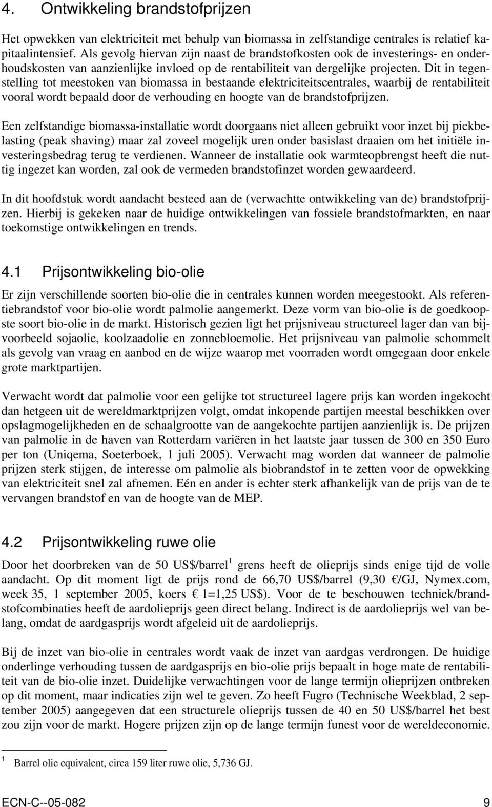 Dit in tegenstelling tot meestoken van biomassa in bestaande elektriciteitscentrales, waarbij de rentabiliteit vooral wordt bepaald door de verhouding en hoogte van de brandstofprijzen.