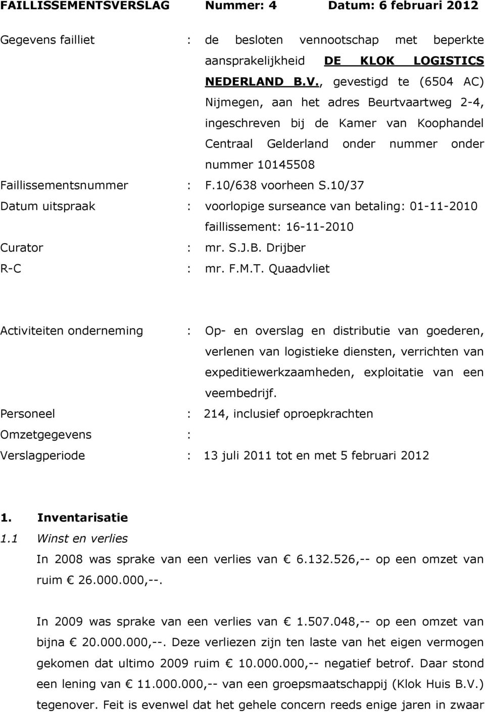 , gevestigd te (6504 AC) Nijmegen, aan het adres Beurtvaartweg 2-4, ingeschreven bij de Kamer van Koophandel Centraal Gelderland onder nummer onder nummer 10145508 Faillissementsnummer : F.