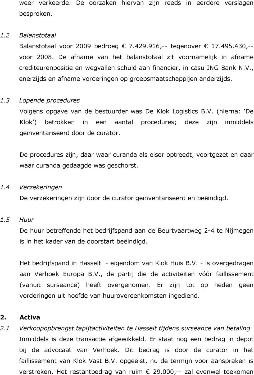 , enerzijds en afname vorderingen op groepsmaatschappijen anderzijds. 1.3 Lopende procedures Vo