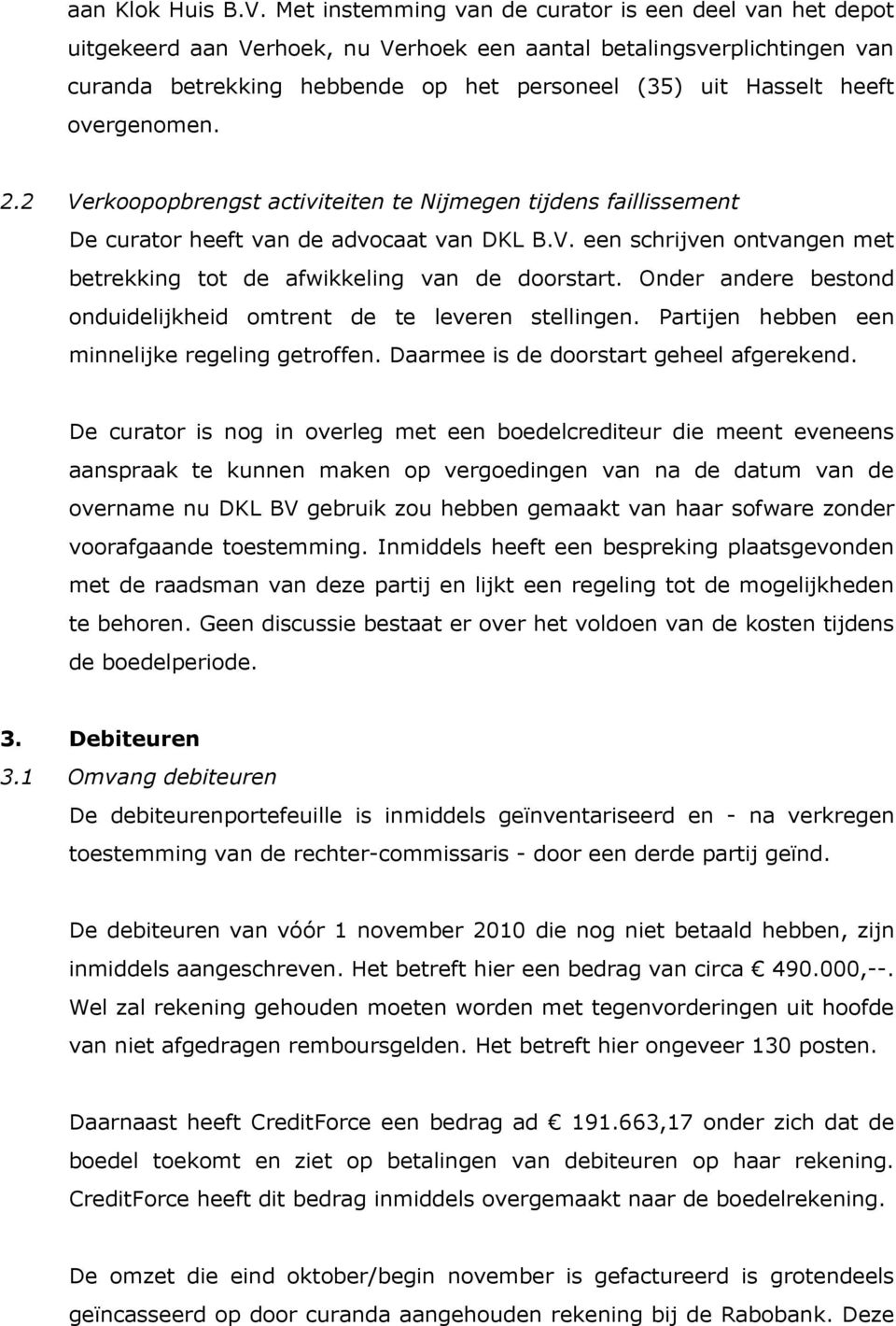 overgenomen. 2.2 Verkoopopbrengst activiteiten te Nijmegen tijdens faillissement De curator heeft van de advocaat van DKL B.V. een schrijven ontvangen met betrekking tot de afwikkeling van de doorstart.