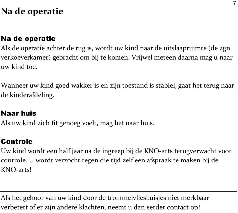 Naar huis Als uw kind zich fit genoeg voelt, mag het naar huis. Controle Uw kind wordt een half jaar na de ingreep bij de KNO-arts terugverwacht voor controle.