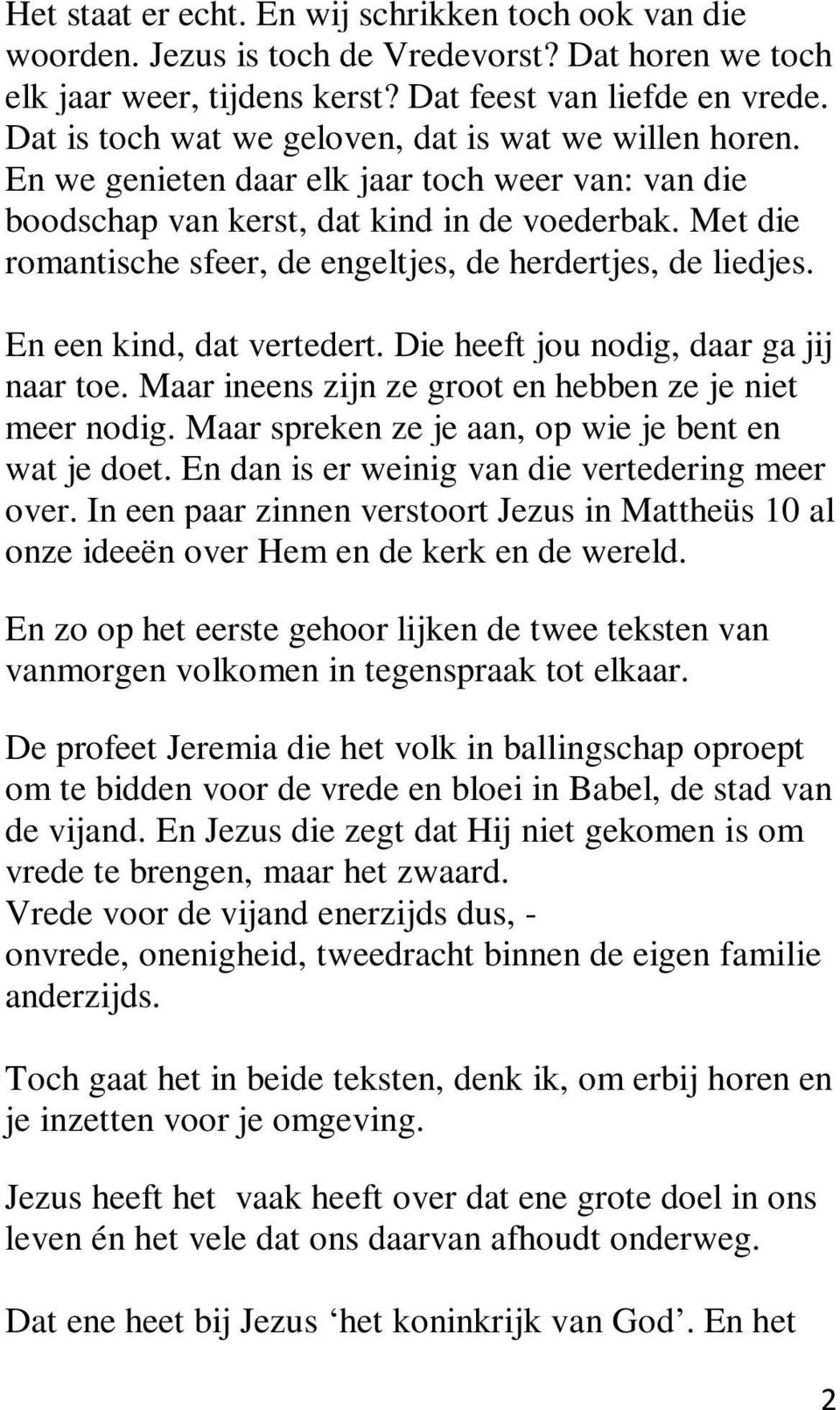 Met die romantische sfeer, de engeltjes, de herdertjes, de liedjes. En een kind, dat vertedert. Die heeft jou nodig, daar ga jij naar toe. Maar ineens zijn ze groot en hebben ze je niet meer nodig.