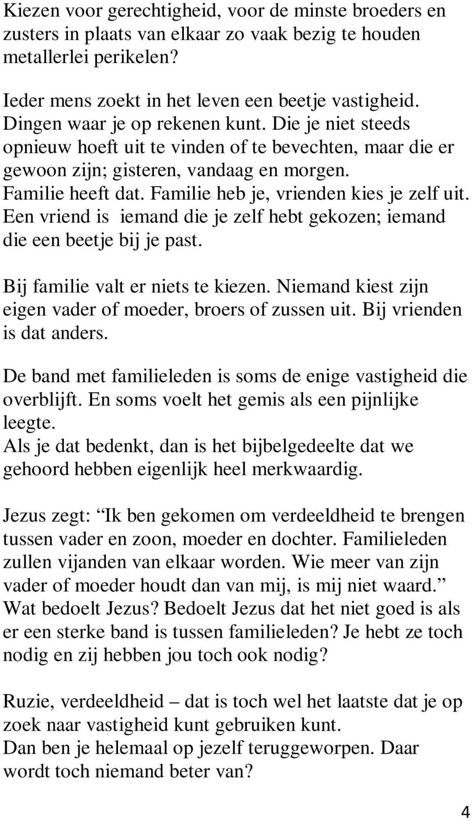 Familie heb je, vrienden kies je zelf uit. Een vriend is iemand die je zelf hebt gekozen; iemand die een beetje bij je past. Bij familie valt er niets te kiezen.