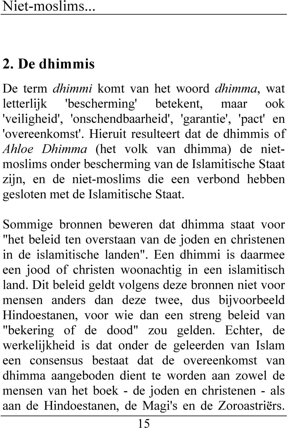 Islamitische Staat. Sommige bronnen beweren dat dhimma staat voor "het beleid ten overstaan van de joden en christenen in de islamitische landen".