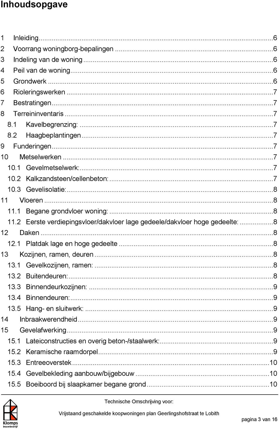 .. 8 11 Vloeren... 8 11.1 Begane grondvloer woning:... 8 11.2 Eerste verdiepingsvloer/dakvloer lage gedeele/dakvloer hoge gedeelte:... 8 12 Daken... 8 12.1 Platdak lage en hoge gedeelte.