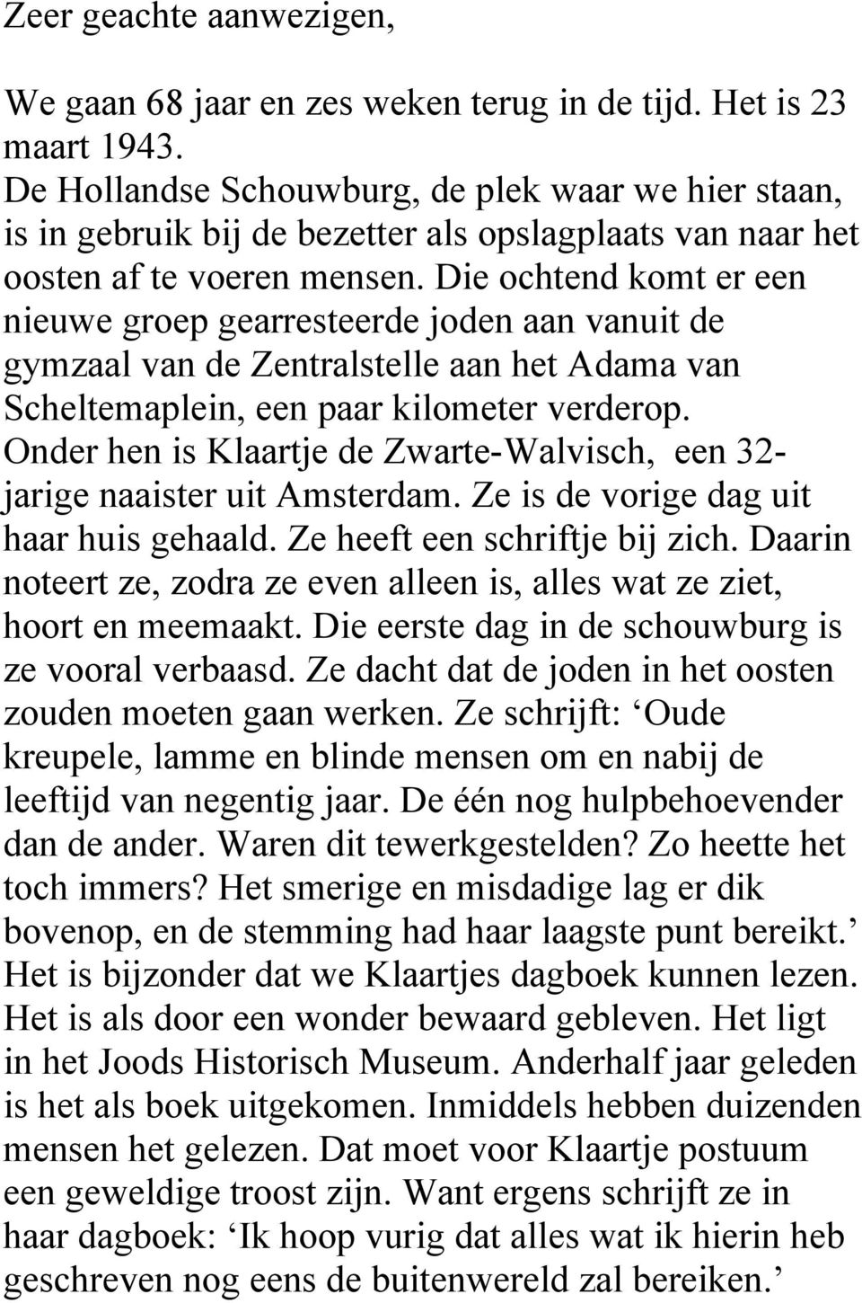 Die ochtend komt er een nieuwe groep gearresteerde joden aan vanuit de gymzaal van de Zentralstelle aan het Adama van Scheltemaplein, een paar kilometer verderop.