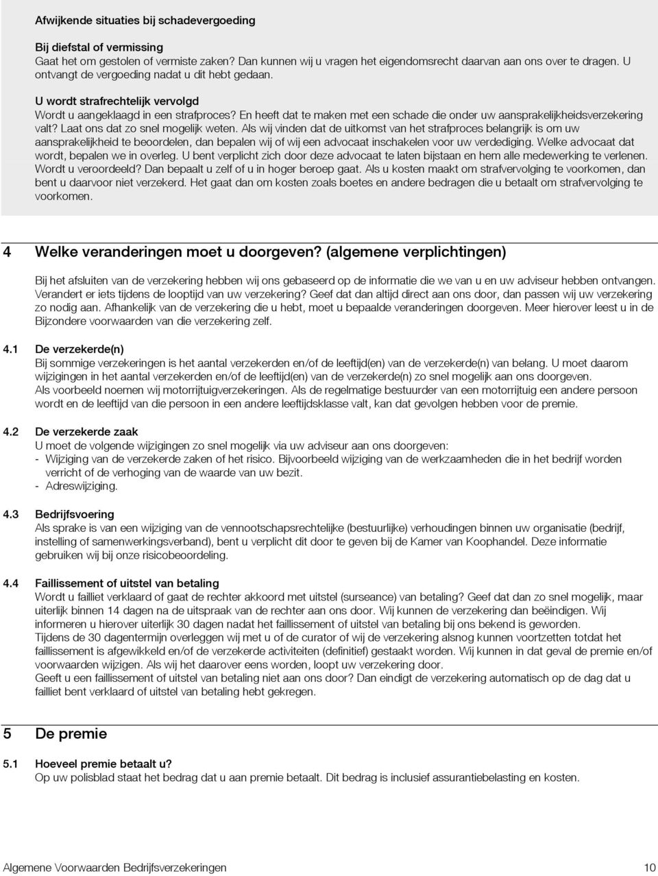 En heeft dat te maken met een schade die onder uw aansprakelijkheidsverzekering valt? Laat ons dat zo snel mogelijk weten.