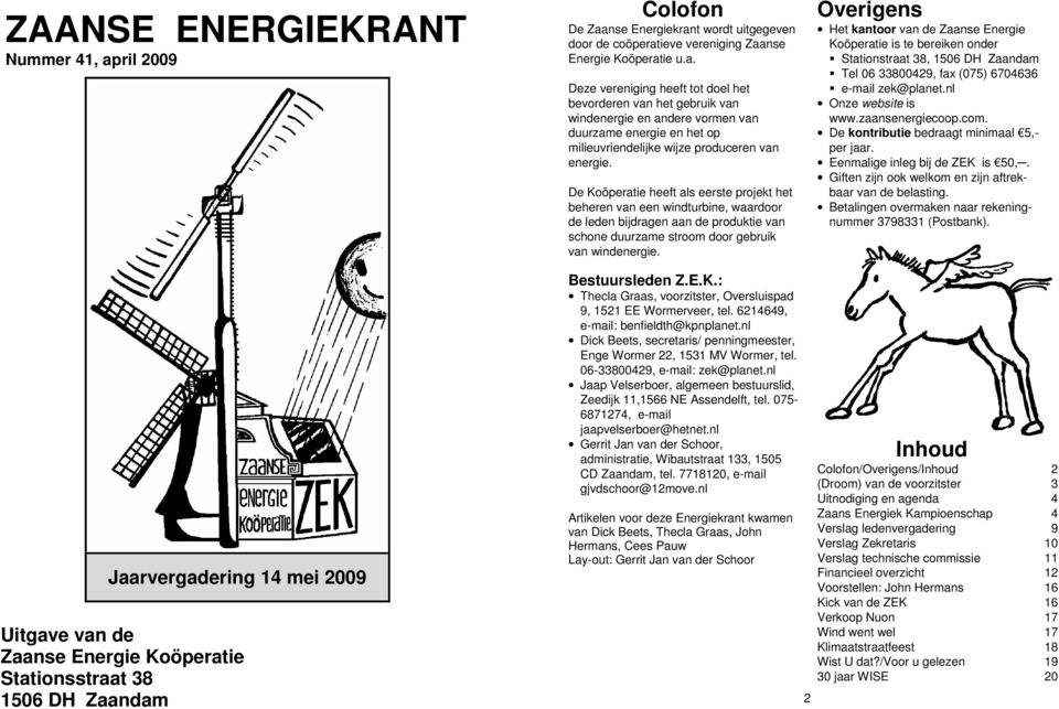 De Koöperatie heeft als eerste projekt het beheren van een windturbine, waardoor de leden bijdragen aan de produktie van schone duurzame stroom door gebruik van windenergie.