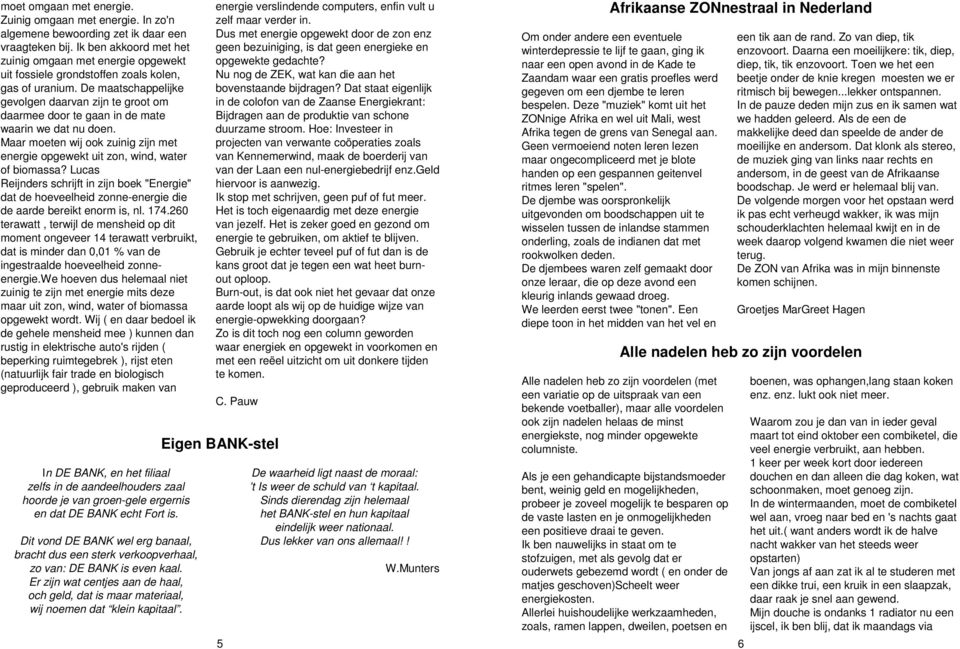 De maatschappelijke gevolgen daarvan zijn te groot om daarmee door te gaan in de mate waarin we dat nu doen. Maar moeten wij ook zuinig zijn met energie opgewekt uit zon, wind, water of biomassa?