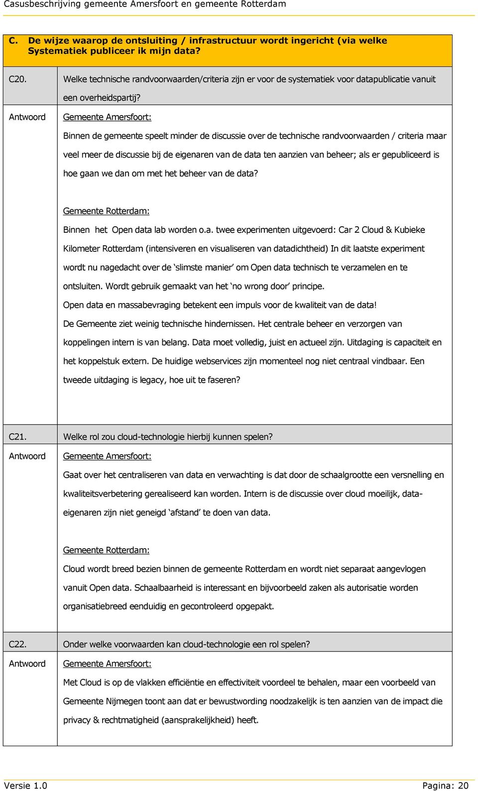 Binnen de gemeente speelt minder de discussie over de technische randvoorwaarden / criteria maar veel meer de discussie bij de eigenaren van de data ten aanzien van beheer; als er gepubliceerd is hoe