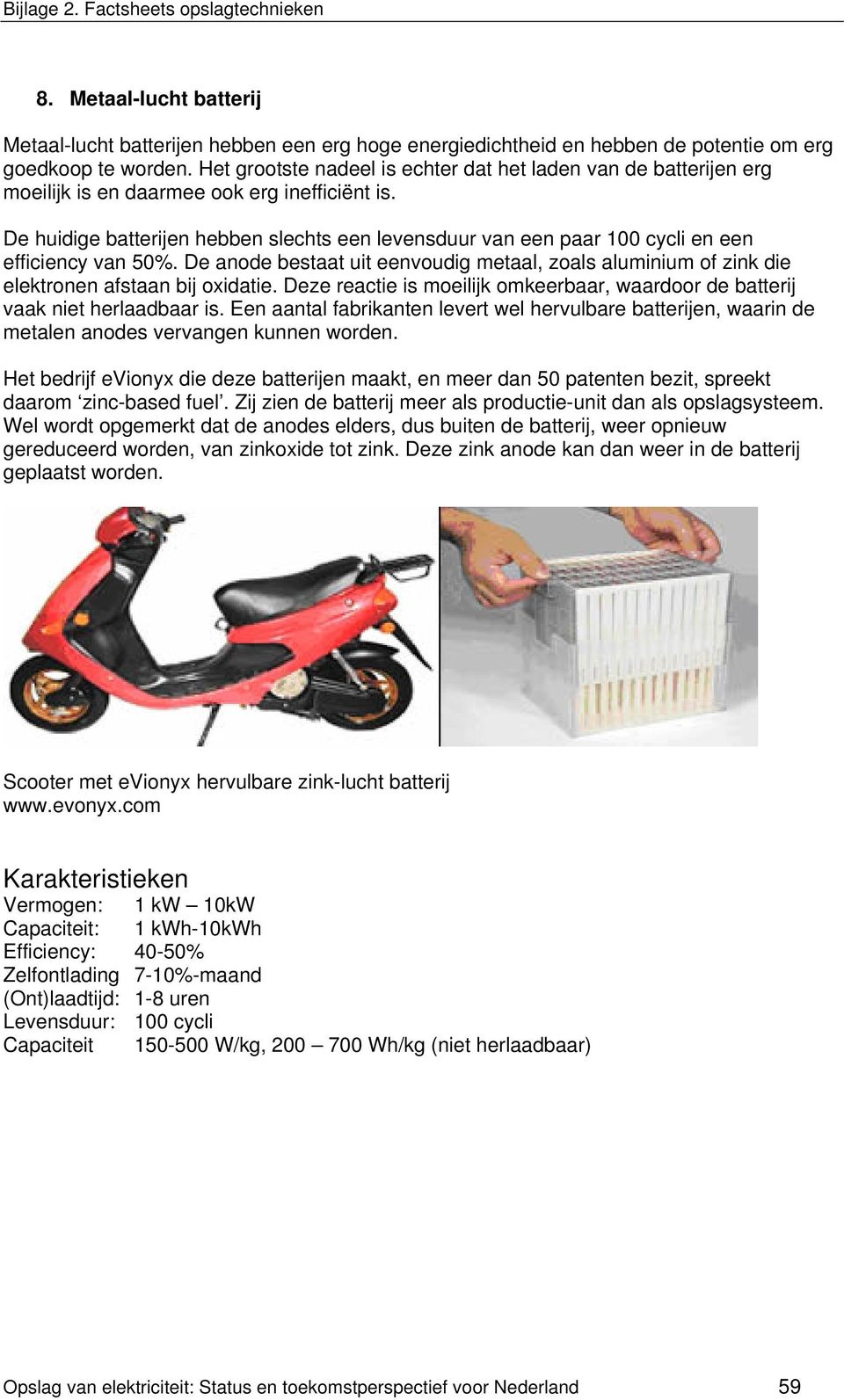 De huidige batterijen hebben slechts een levensduur van een paar 100 cycli en een efficiency van 50%.