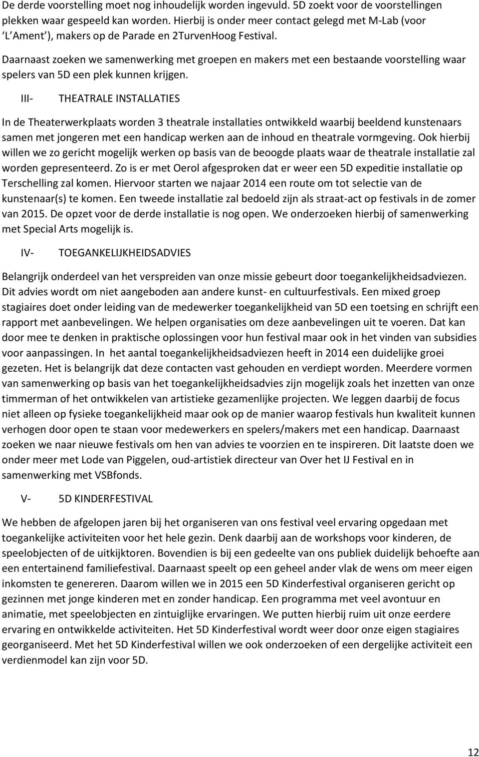 Daarnaast zoeken we samenwerking met groepen en makers met een bestaande voorstelling waar spelers van 5D een plek kunnen krijgen.