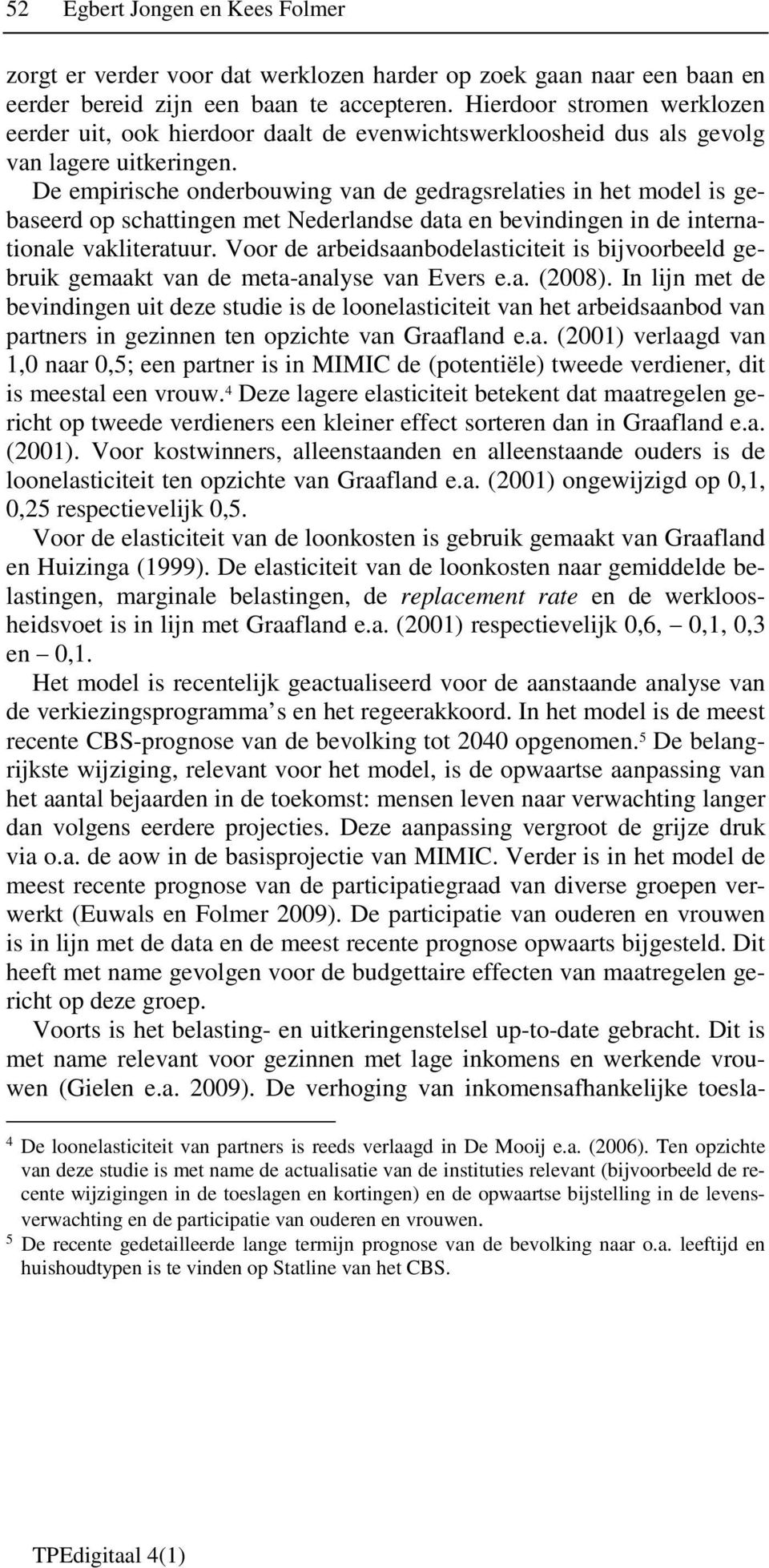 De empirische onderbouwing van de gedragsrelaties in het model is gebaseerd op schattingen met Nederlandse data en bevindingen in de internationale vakliteratuur.