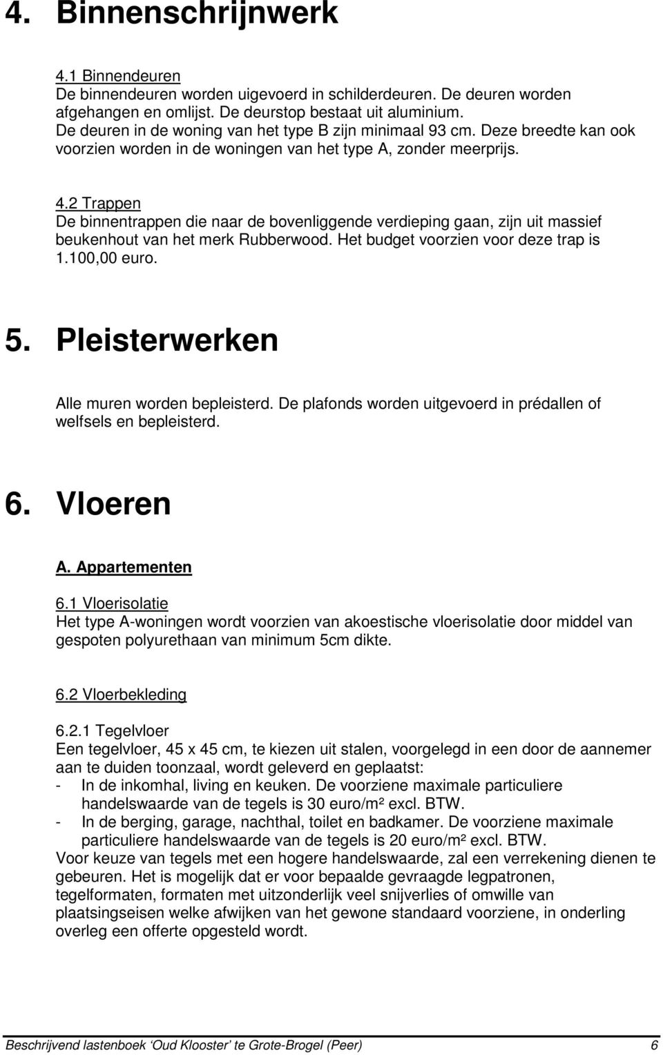 2 Trappen De binnentrappen die naar de bovenliggende verdieping gaan, zijn uit massief beukenhout van het merk Rubberwood. Het budget voorzien voor deze trap is 1.100,00 euro. 5.