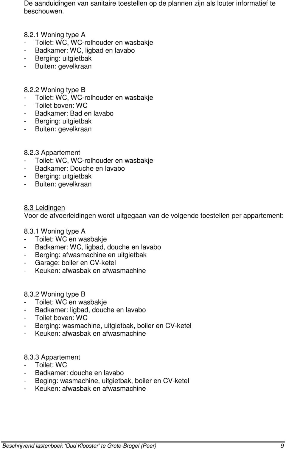 2 Woning type B - Toilet: WC, WC-rolhouder en wasbakje - Toilet boven: WC - Badkamer: Bad en lavabo - Berging: uitgietbak - Buiten: gevelkraan 8.2.3 Appartement - Toilet: WC, WC-rolhouder en wasbakje - Badkamer: Douche en lavabo - Berging: uitgietbak - Buiten: gevelkraan 8.