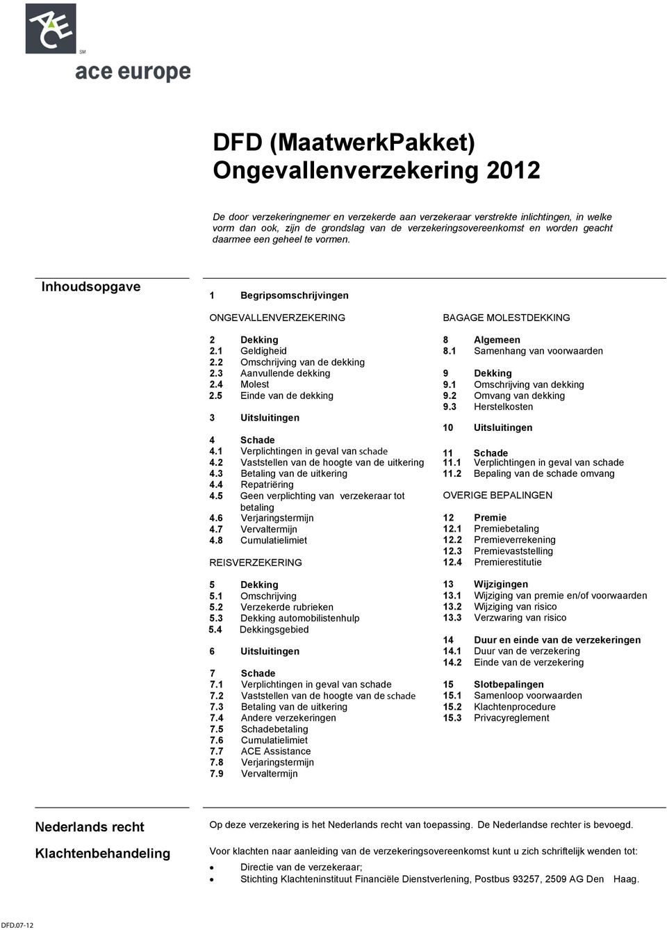 3 Aanvullende dekking 2.4 Molest 2.5 Einde van de dekking 3 Uitsluitingen 4 Schade 4.1 Verplichtingen in geval van schade 4.2 Vaststellen van de hoogte van de uitkering 4.