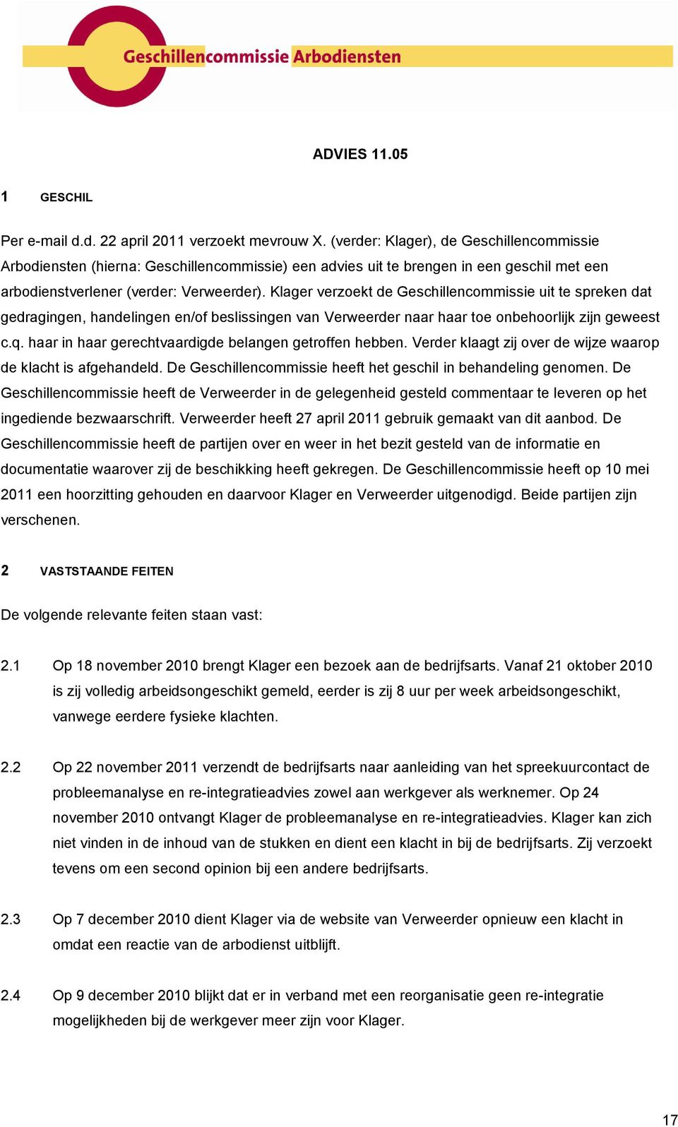 Klager verzoekt de Geschillencommissie uit te spreken dat gedragingen, handelingen en/of beslissingen van Verweerder naar haar toe onbehoorlijk zijn geweest c.q.