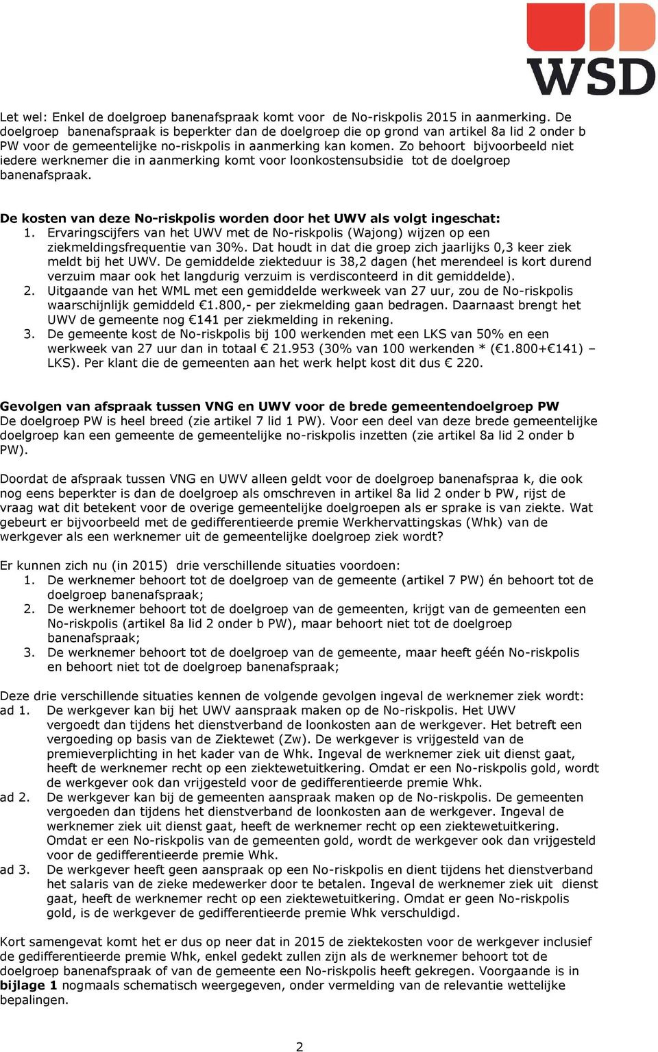 Zo behoort bijvoorbeeld niet iedere werknemer die in aanmerking komt voor loonkostensubsidie tot de doelgroep banenafspraak. De kosten van deze No-riskpolis worden door het UWV als volgt ingeschat: 1.