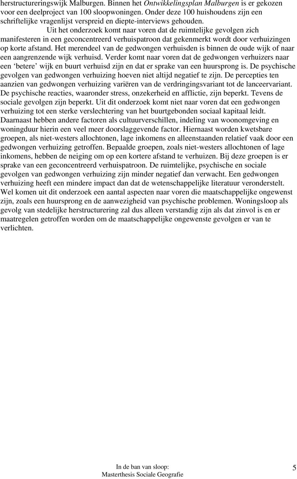 Uit het onderzoek komt naar voren dat de ruimtelijke gevolgen zich manifesteren in een geconcentreerd verhuispatroon dat gekenmerkt wordt door verhuizingen op korte afstand.