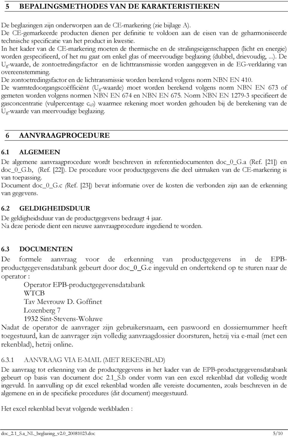 In het kader van de CE-markering moeten de thermische en de stralingseigenschappen (licht en energie) worden gespecifieerd, of het nu gaat om enkel glas of meervoudige beglazing (dubbel, drievoudig,.