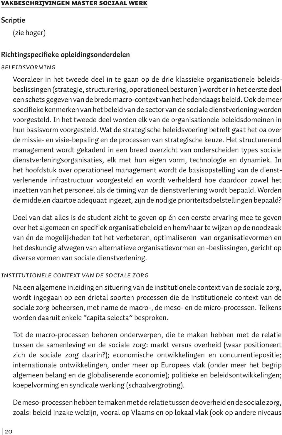 Ook de meer specifieke kenmerken van het beleid van de sector van de sociale dienst verlening worden voorgesteld.