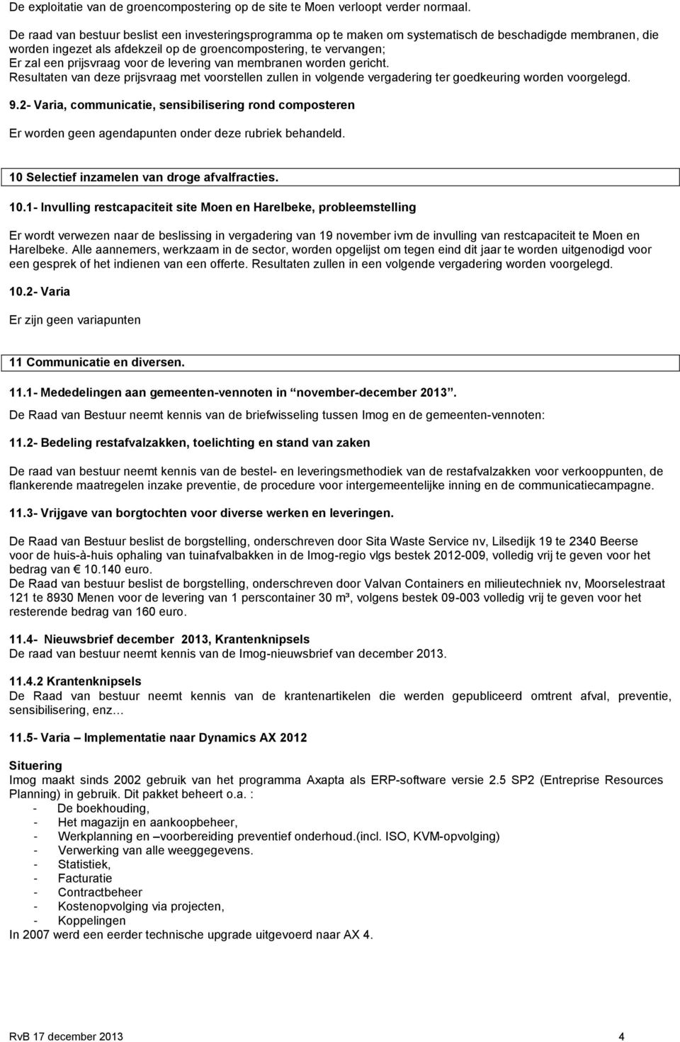 prijsvraag voor de levering van membranen worden gericht. Resultaten van deze prijsvraag met voorstellen zullen in volgende vergadering ter goedkeuring worden voorgelegd. 9.