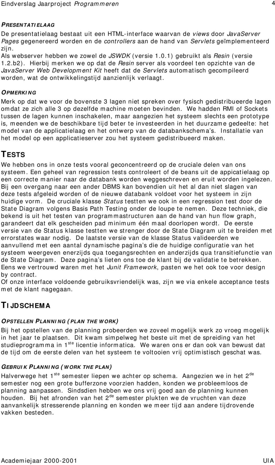 Hierbij merken we op dat de Resin server als voordeel ten opzichte van de JavaServer Web Development Kit heeft dat de Servlets automatisch gecompileerd worden, wat de ontwikkelingstijd aanzienlijk