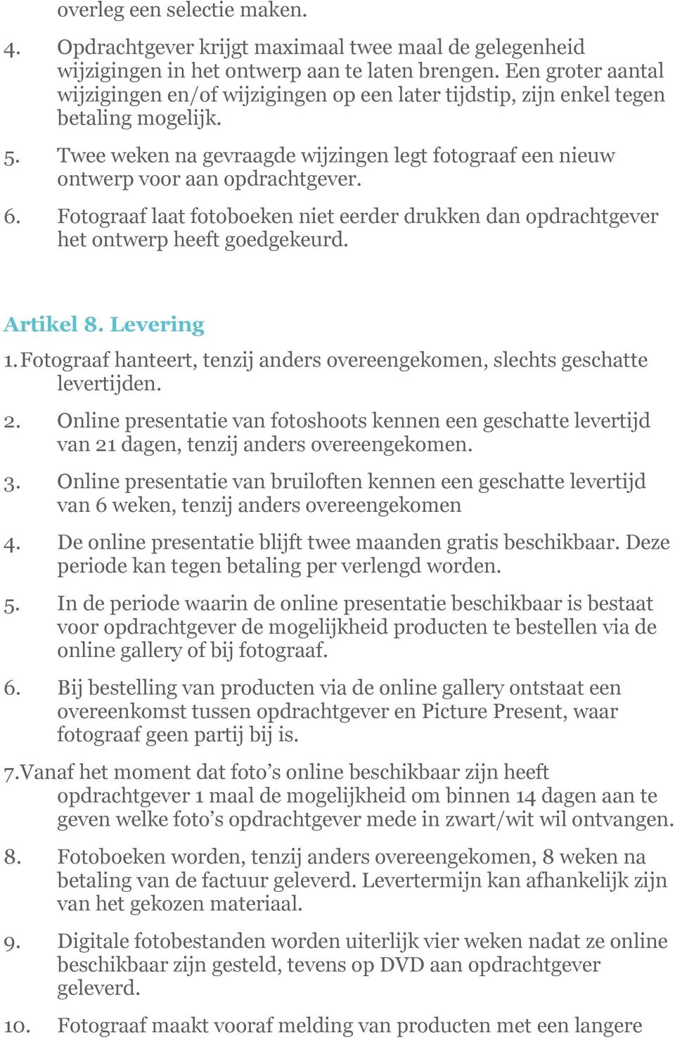 6. Fotograaf laat fotoboeken niet eerder drukken dan opdrachtgever het ontwerp heeft goedgekeurd. Artikel 8. Levering 1.