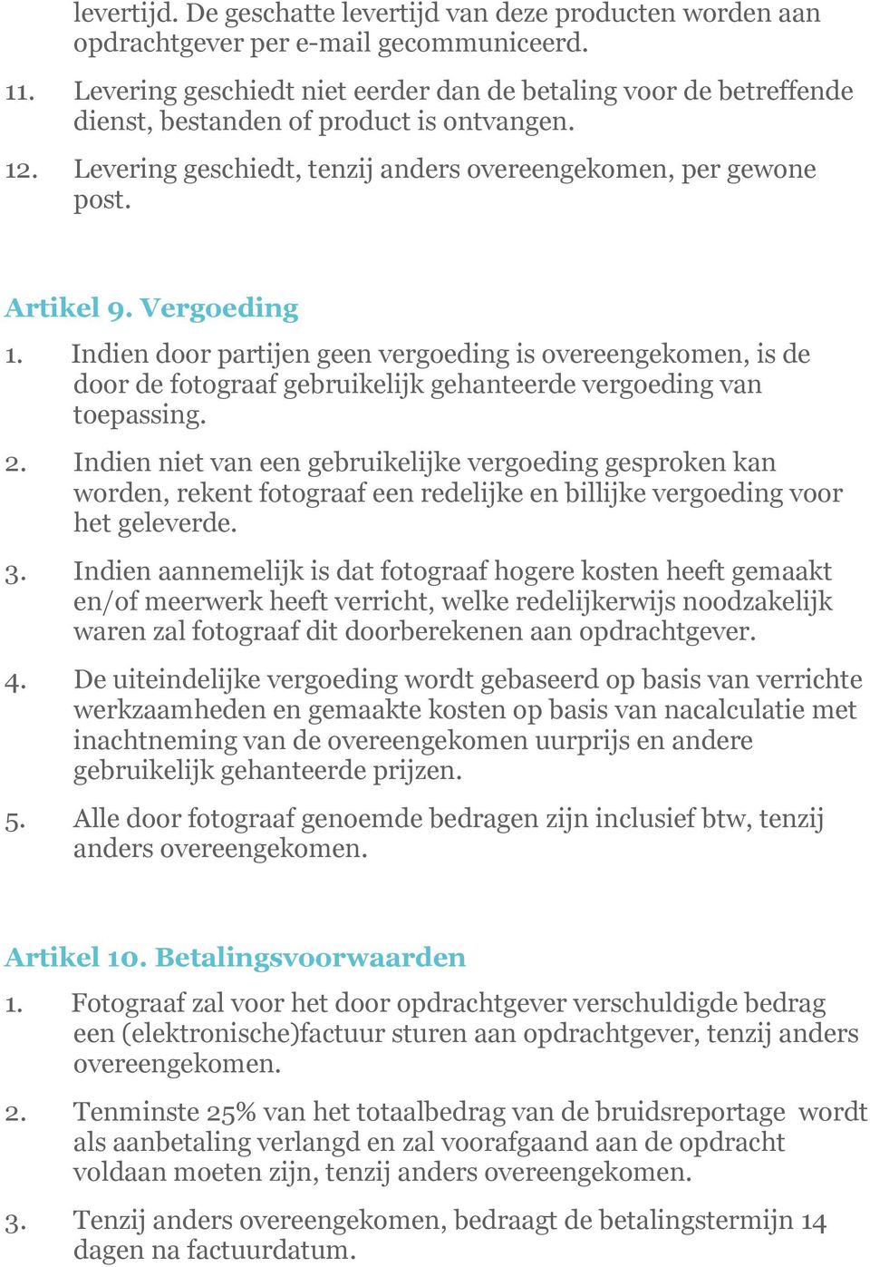 Vergoeding 1. Indien door partijen geen vergoeding is overeengekomen, is de door de fotograaf gebruikelijk gehanteerde vergoeding van toepassing. 2.