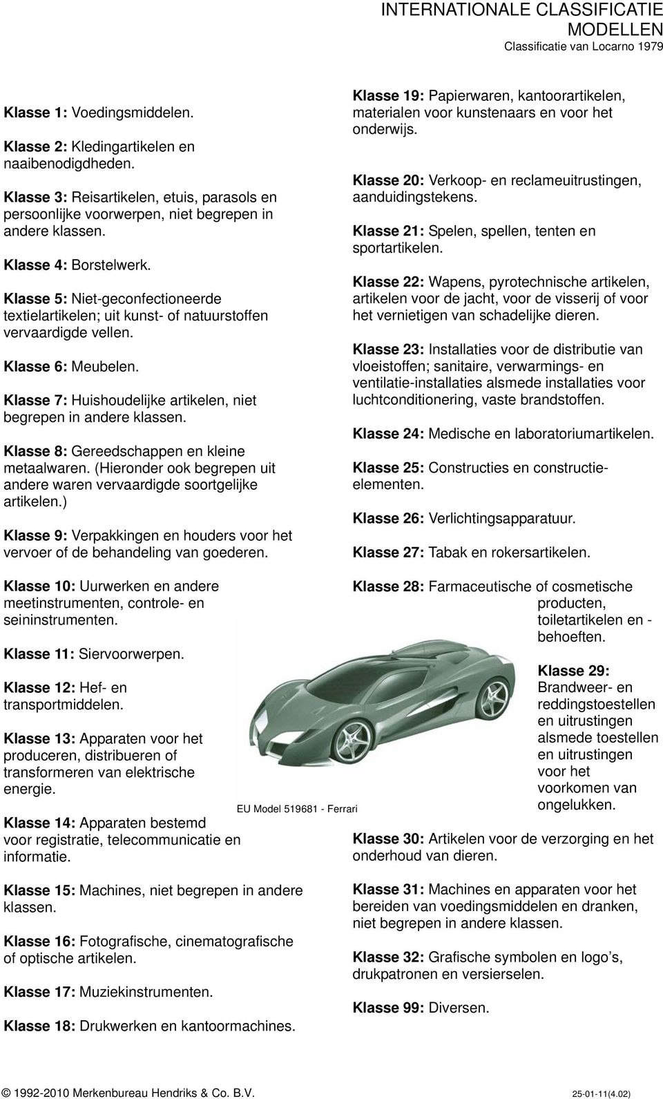 Klasse 5: Niet-geconfectioneerde textielartikelen; uit kunst- of natuurstoffen vervaardigde vellen. Klasse 6: Meubelen. Klasse 7: Huishoudelijke artikelen, niet begrepen in andere klassen.